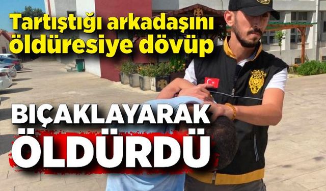 Tartıştığı arkadaşını öldüresiye dövüp bıçaklayarak öldürdü