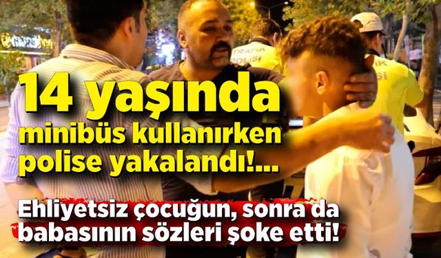 14 yaşında minibüs kullanırken polise yakalandı: Önce ehliyetsiz çocuğun, sonra da babasının sözleri şoke etti