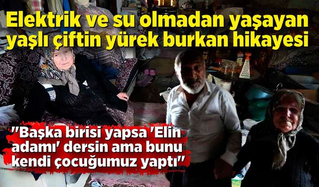 Elektrik ve su olmadan yaşayan yaşlı çiftin yürek burkan hikayesi