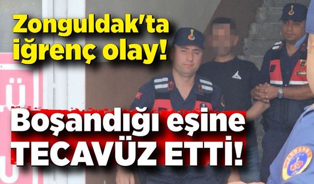 Zonguldak'ta iğrenç olay! Boşandığı eşine tecavüz etti