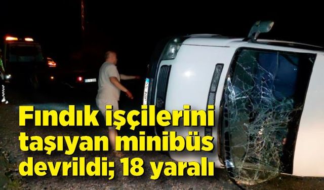 Fındık işçilerini taşıyan minibüs devrildi: 18 yaralı