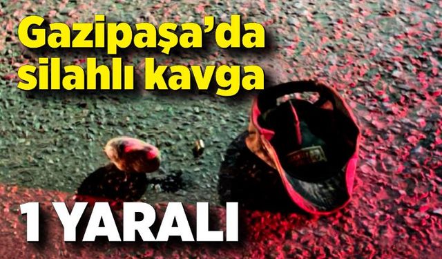 Gazipaşa’da silahlı kavga: 1 yaralı