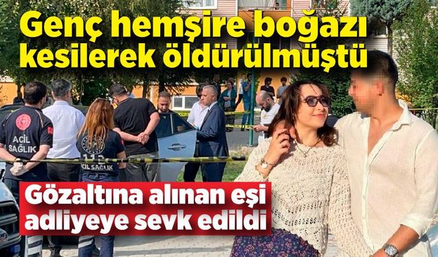 Boğazı kesilerek öldürülen hemşirenin eşi adliyeye sevk edildi