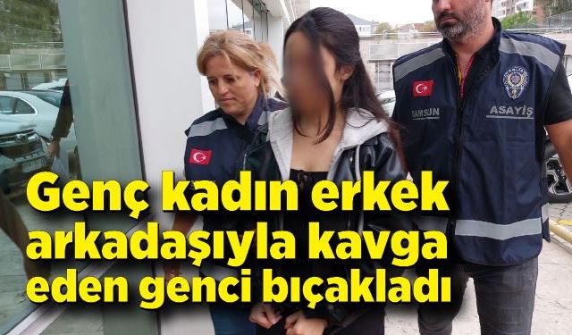 Genç kadın erkek arkadaşıyla kavga eden genci bıçakladı