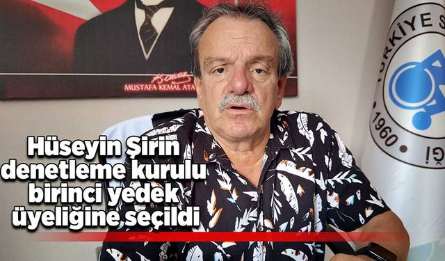 Hüseyin Şirin denetleme kurulu birinci yedek üyeliğine seçildi