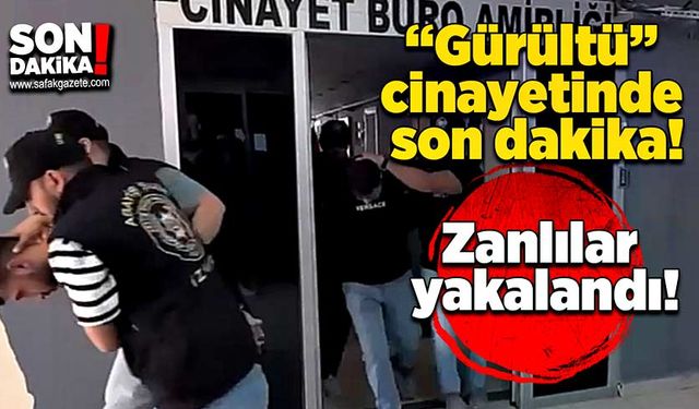 “Gürültü” cinayetinde son dakika! Zanlılar yakalandı!