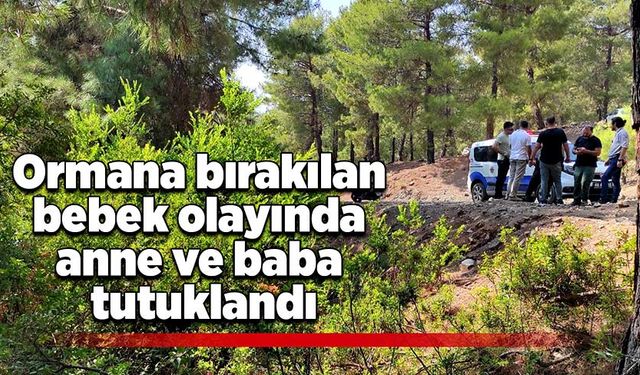 Ormana bırakılan bebek olayında anne ve baba tutuklandı