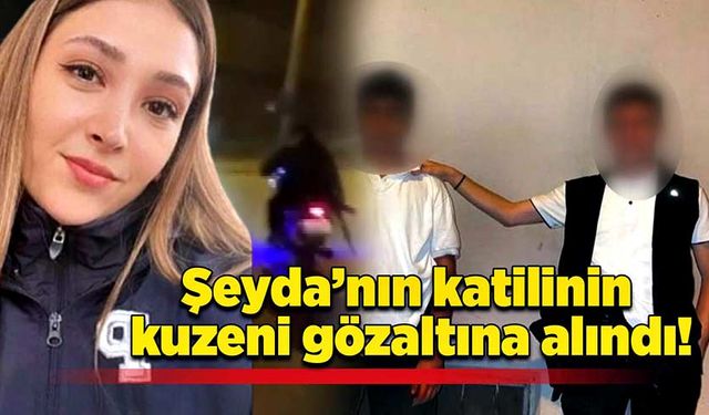 Şeyda’nın katilinin kuzeni gözaltına alındı!