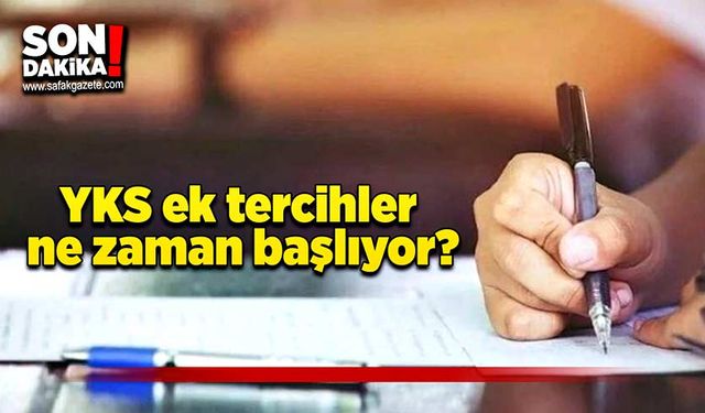 YKS ek tercihler ne zaman başlıyor?