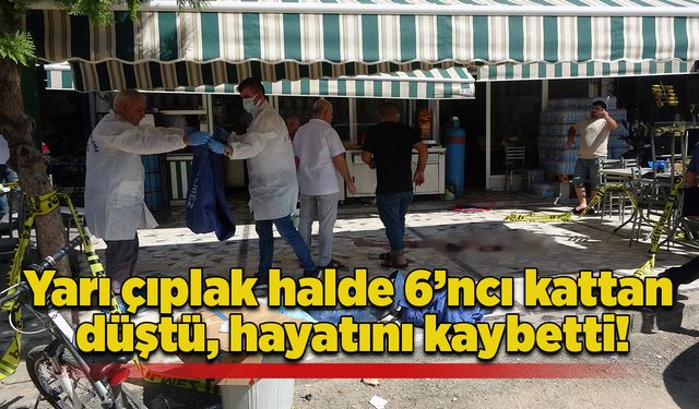 Yarı çıplak halde 6’ncı kattan düştü, hayatını kaybetti!