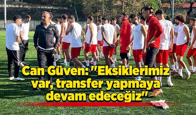 Can Güven: "Eksiklerimiz var, transfer yapmaya devam edeceğiz"