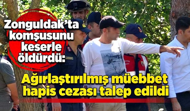 Zonguldak’ta komşusunu keserle öldürdü: Ağırlaştırılmış müebbet hapis cezası talep edildi