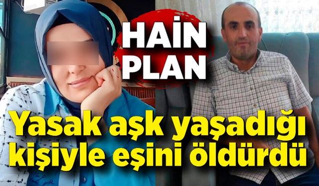 Hain plan! Yasak aşk yaşadığı kişiyle birlikte eşini öldürdü