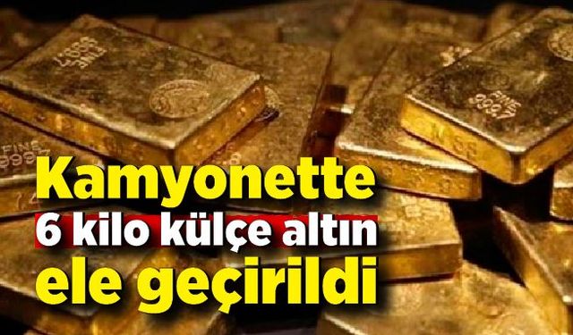 Kamyonette 6 kilo külçe altın ele geçirildi