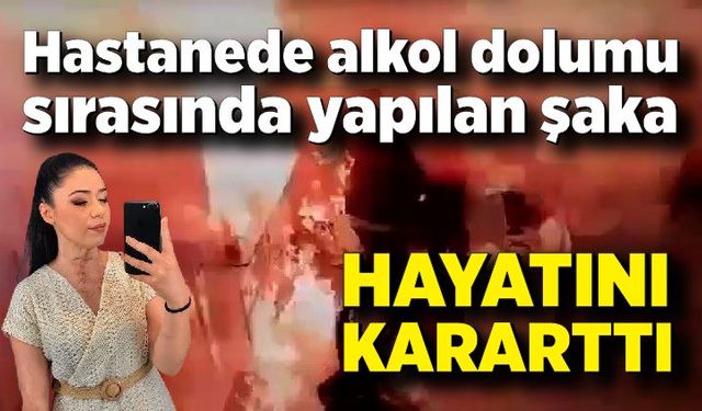 Hastanede alkol dolumu sırasında yapılan şaka hayatını kararttı