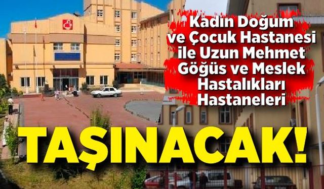 Kadın Doğum ve Çocuk Hastanesi ile Uzun Mehmet Göğüs ve Meslek Hastalıkları Hastanesi taşınacak