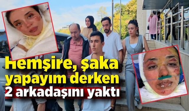 Hemşire şaka yapayım derken 2 arkadaşını yaktı; 3 yıl hapis cezası aldı