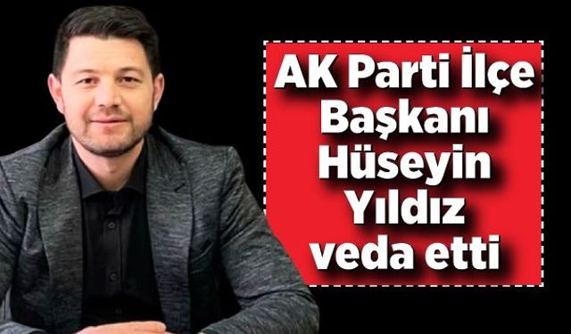 AK Parti İlçe Başkanı Hüseyin Yıldız veda etti