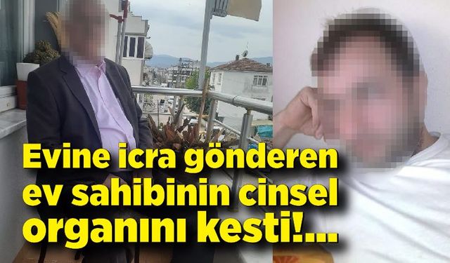 Evine icra gönderen ev sahibinin cinsel organını kesti