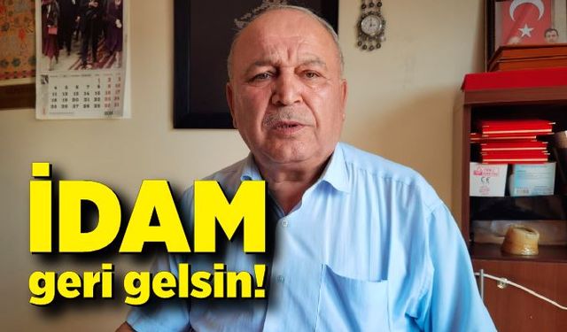 Mustafa Yorulmaz; İdamın geri gelmesini istiyoruz