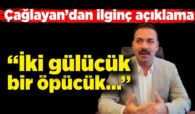 Çağlayan’dan ilginç açıklama: “ İki gülücük bir öpücük…”