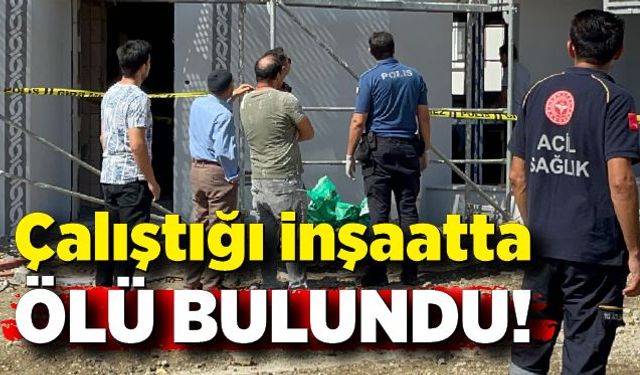 Çalıştığı inşaatta ölü bulundu