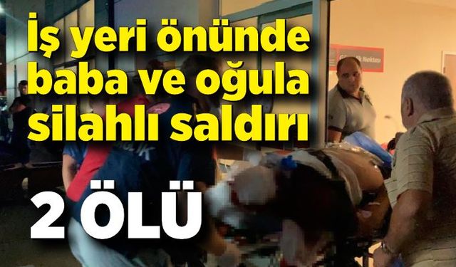 İş yeri önünde baba ve oğula silahlı saldırı; 2 ölü