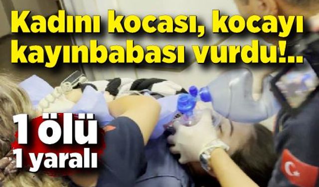 Kadını kocası, kocayı da kayınbabası vurdu: 1 ölü, 1 ağır yaralı