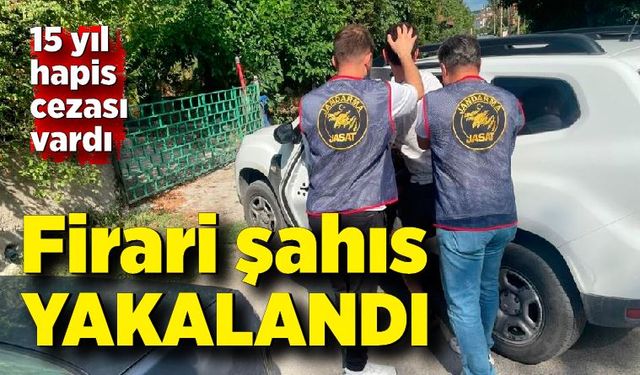 15 yıl hapis cezası bulunan firari yakalandı