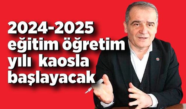 Kamuran Aşkar: 2024-2025 eğitim öğretim yılı  kaosla  başlayacak