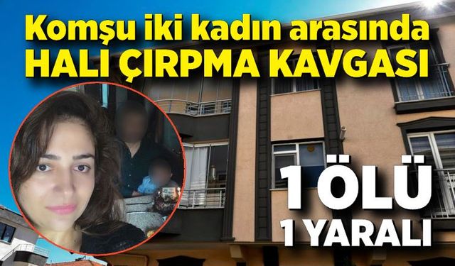 Komşu iki kadın arasında halı çırpma kavgası; 1 ölü, 1 yaralı