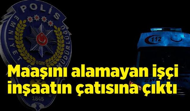 Maaşını alamadığı gerekçesiyle inşaatın çatısına çıktı