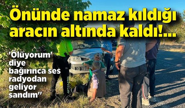 Önünde namaz kıldığı aracın altında kaldı