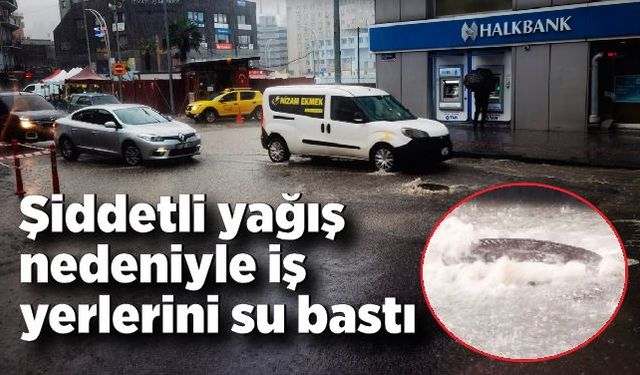 Şiddetli yağış nedeniyle iş yerlerini su bastı