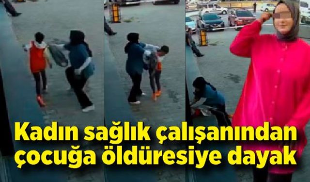 Sağlık çalışanından çocuğa öldüresiye dayak kamerada