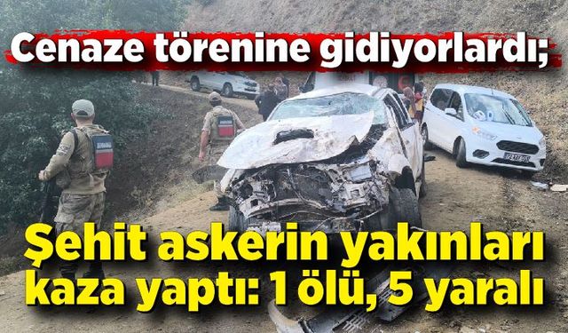 Cenaze törenine gidiyorlardı; Şehit askerin yakınları kaza yaptı: 1 ölü, 5 yaralı