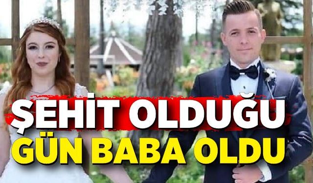 Şehit olduğu gün baba oldu