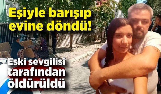 Eşiyle barışıp döndüğü evinde eski sevgilisi tarafından öldürüldü