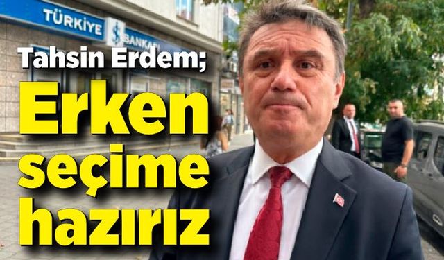 Başkan Erdem: “Erken seçime hazırız”