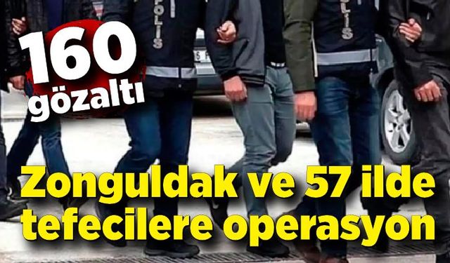 Zonguldak ve 57 ilde tefecilere operasyon; 160 gözaltı