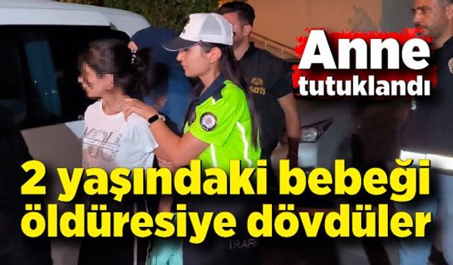 2 yaşındaki bebeği öldüresiye dövdüler; Anne tutuklandı