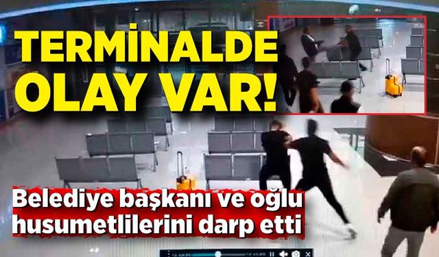 Terminalde olay! Belediye başkanı ve oğlu husumetlilerini darp etti