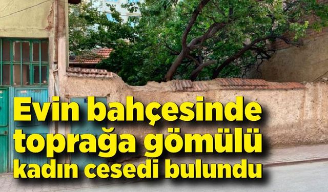 Evin bahçesinde toprağa gömülü kadın cesedi bulundu