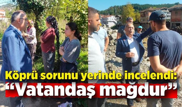 Köprü sorunu yerinde incelendi: “Vatandaş mağdur”