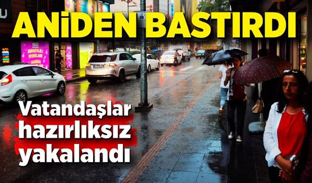 Aniden bastırdı, vatandaşlar hazırlıksız yakalandı