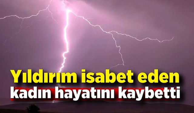 Yıldırım isabet eden kadın hayatını kaybetti