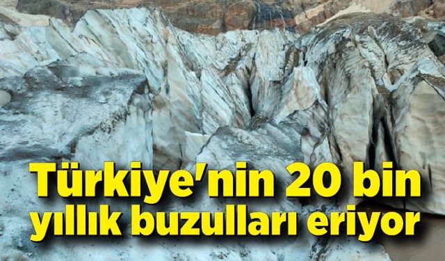 Türkiye'nin 20 bin yıllık buzulları eriyor