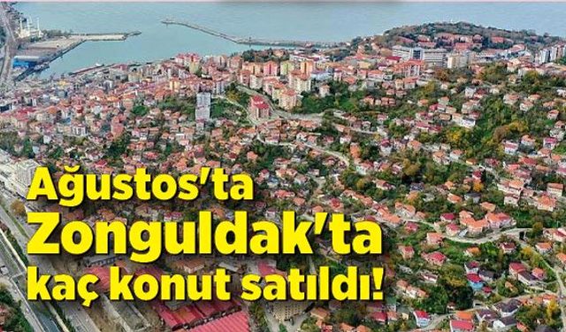 Ağustos'ta Zonguldak'ta kaç konut satıldı!