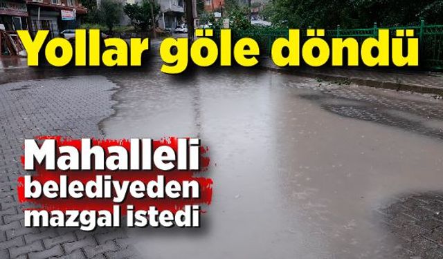 Yağmur sonrası yollar göle döndü, mahalleli belediyeden mazgal istedi