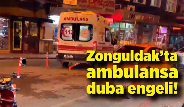 Zonguldak’ta ambulansa duba engeli!